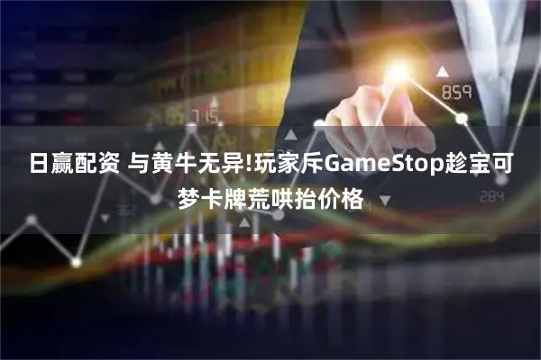 日赢配资 与黄牛无异!玩家斥GameStop趁宝可梦卡牌荒哄抬价格