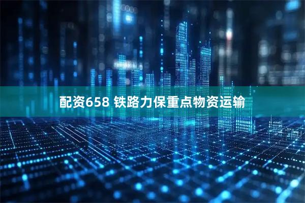 配资658 铁路力保重点物资运输