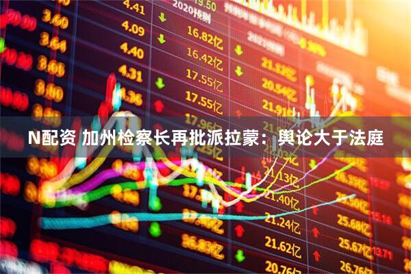 N配资 加州检察长再批派拉蒙：舆论大于法庭